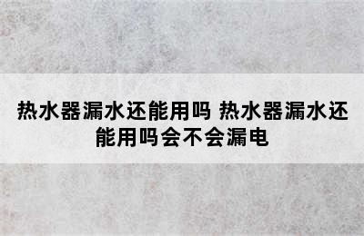 热水器漏水还能用吗 热水器漏水还能用吗会不会漏电